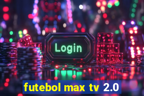 futebol max tv 2.0